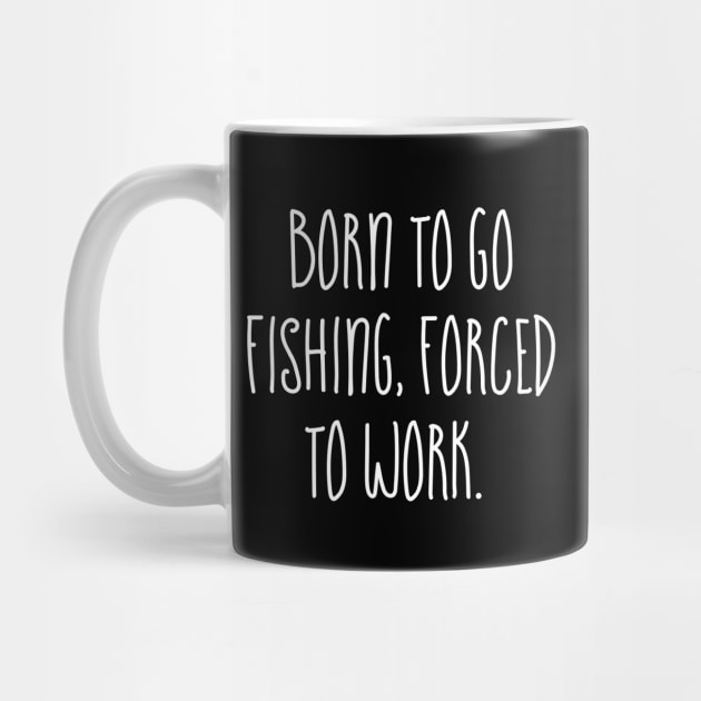 Born to go Fishing Forced to work by Horisondesignz